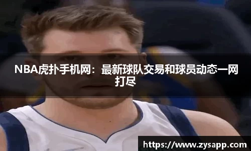 NBA虎扑手机网：最新球队交易和球员动态一网打尽