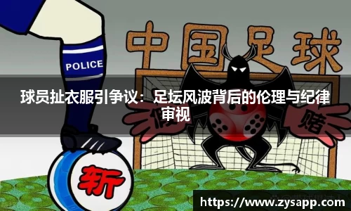 球员扯衣服引争议：足坛风波背后的伦理与纪律审视